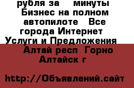 222.222 рубля за 22 минуты. Бизнес на полном автопилоте - Все города Интернет » Услуги и Предложения   . Алтай респ.,Горно-Алтайск г.